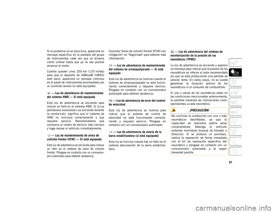 JEEP WRANGLER 2DOORS 2020 Manual de Empleo y Cuidado (in Spanish) 81
Si el problema no se soluciona, aparecerá un
mensaje específico en la pantalla del grupo
de instrumentos cada vez que se alcance
cierto umbral hasta que ya no sea posible
arran JEEP WRANGLER 2DOORS 2020 Manual de Empleo y Cuidado (in Spanish) 81
Si el problema no se soluciona, aparecerá un
mensaje específico en la pantalla del grupo
de instrumentos cada vez que se alcance
cierto umbral hasta que ya no sea posible
arran