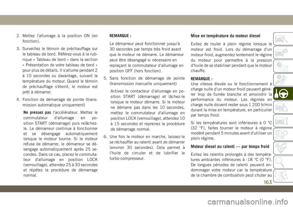 JEEP WRANGLER 2DOORS 2019 Notice dentretien (in French) 2. Mettez l'allumage à la position ON (en
fonction).
3. Surveillez le témoin de préchauffage sur
le tableau de bord. Référez-vous à la rub-
rique « Tableau de bord » dans la section
« Pr JEEP WRANGLER 2DOORS 2019 Notice dentretien (in French) 2. Mettez l'allumage à la position ON (en
fonction).
3. Surveillez le témoin de préchauffage sur
le tableau de bord. Référez-vous à la rub-
rique « Tableau de bord » dans la section
« Pr