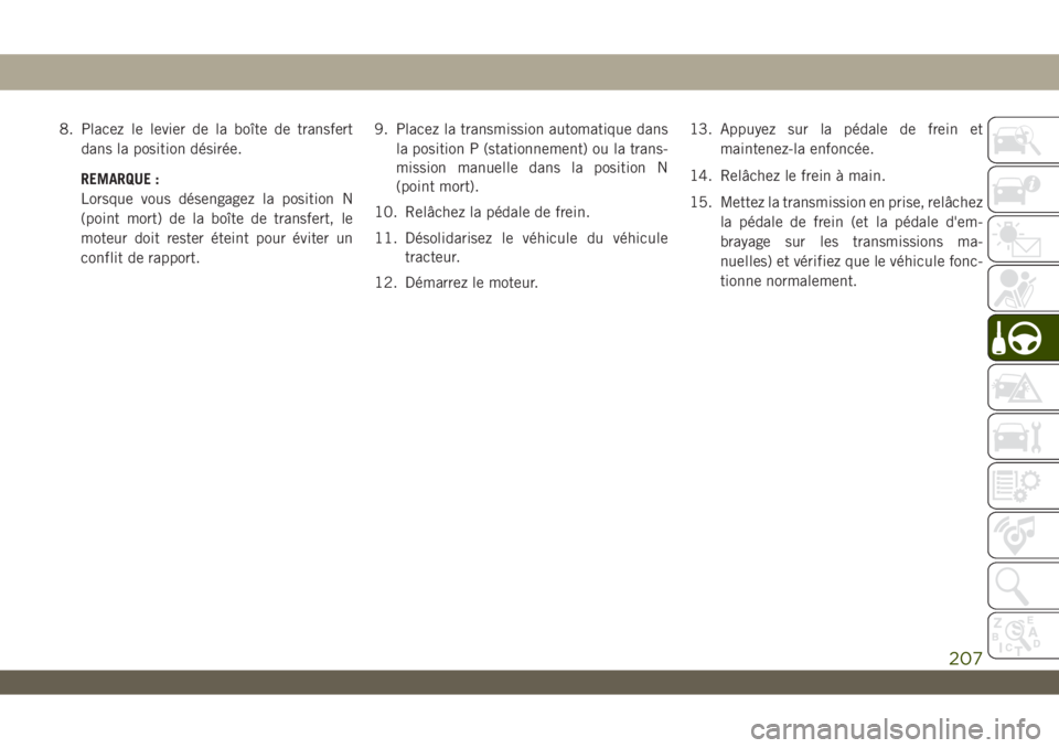 JEEP WRANGLER 2DOORS 2019  Notice dentretien (in French) 8. Placez le levier de la boîte de transfert
dans la position désirée.
REMARQUE :
Lorsque vous désengagez la position N
(point mort) de la boîte de transfert, le
moteur doit rester éteint pour 