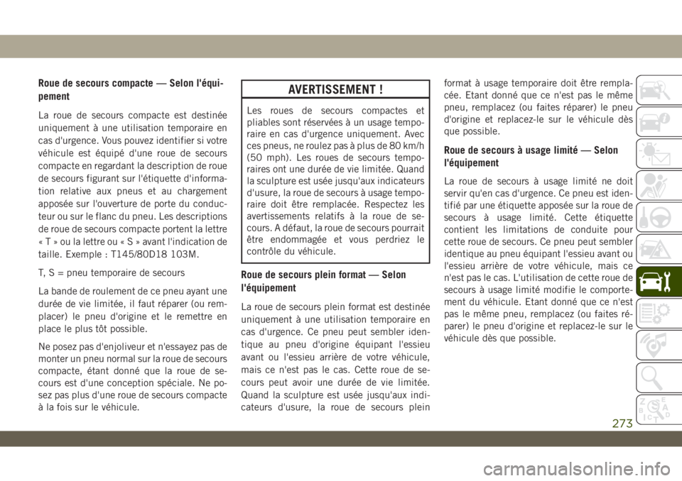 JEEP WRANGLER 2DOORS 2019 Notice dentretien (in French) Roue de secours compacte — Selon l'équi-
pement
La roue de secours compacte est destinée
uniquement à une utilisation temporaire en
cas d'urgence. Vous pouvez identifier si votre
véhicul JEEP WRANGLER 2DOORS 2019 Notice dentretien (in French) Roue de secours compacte — Selon l'équi-
pement
La roue de secours compacte est destinée
uniquement à une utilisation temporaire en
cas d'urgence. Vous pouvez identifier si votre
véhicul