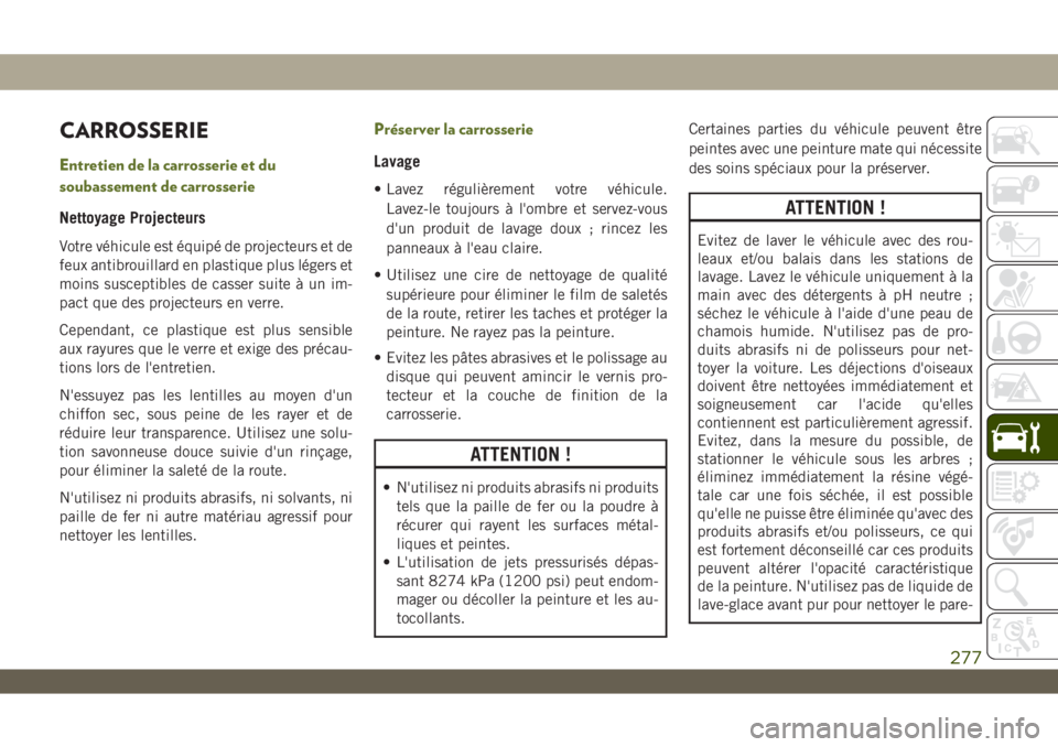 JEEP WRANGLER 2DOORS 2019 Notice dentretien (in French) CARROSSERIE
Entretien de la carrosserie et du
soubassement de carrosserie
Nettoyage Projecteurs
Votre véhicule est équipé de projecteurs et de
feux antibrouillard en plastique plus légers et
moins JEEP WRANGLER 2DOORS 2019 Notice dentretien (in French) CARROSSERIE
Entretien de la carrosserie et du
soubassement de carrosserie
Nettoyage Projecteurs
Votre véhicule est équipé de projecteurs et de
feux antibrouillard en plastique plus légers et
moins