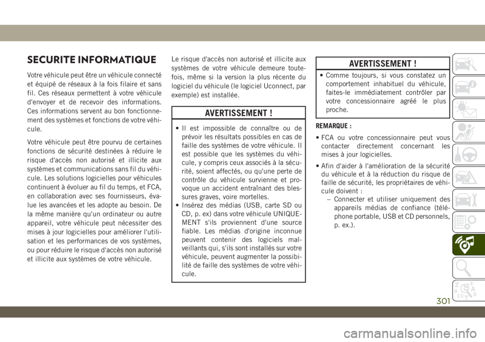JEEP WRANGLER 2DOORS 2019 Notice dentretien (in French) SECURITE INFORMATIQUE
Votre véhicule peut être un véhicule connecté
et équipé de réseaux à la fois filaire et sans
fil. Ces réseaux permettent à votre véhicule
d'envoyer et de recevoir JEEP WRANGLER 2DOORS 2019 Notice dentretien (in French) SECURITE INFORMATIQUE
Votre véhicule peut être un véhicule connecté
et équipé de réseaux à la fois filaire et sans
fil. Ces réseaux permettent à votre véhicule
d'envoyer et de recevoir