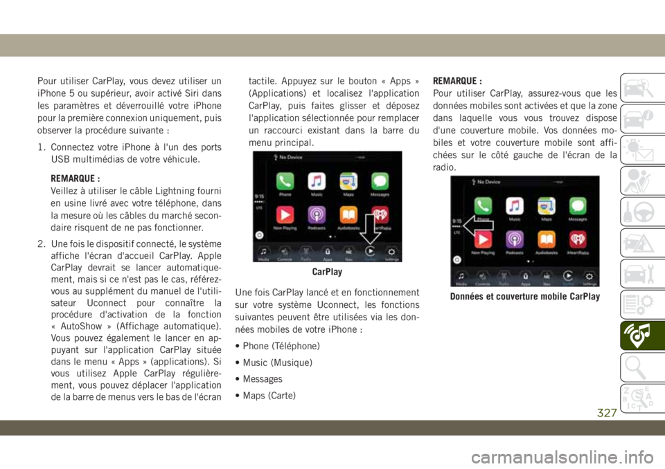JEEP WRANGLER 2DOORS 2019 Notice dentretien (in French) Pour utiliser CarPlay, vous devez utiliser un
iPhone 5 ou supérieur, avoir activé Siri dans
les paramètres et déverrouillé votre iPhone
pour la première connexion uniquement, puis
observer la pr JEEP WRANGLER 2DOORS 2019 Notice dentretien (in French) Pour utiliser CarPlay, vous devez utiliser un
iPhone 5 ou supérieur, avoir activé Siri dans
les paramètres et déverrouillé votre iPhone
pour la première connexion uniquement, puis
observer la pr