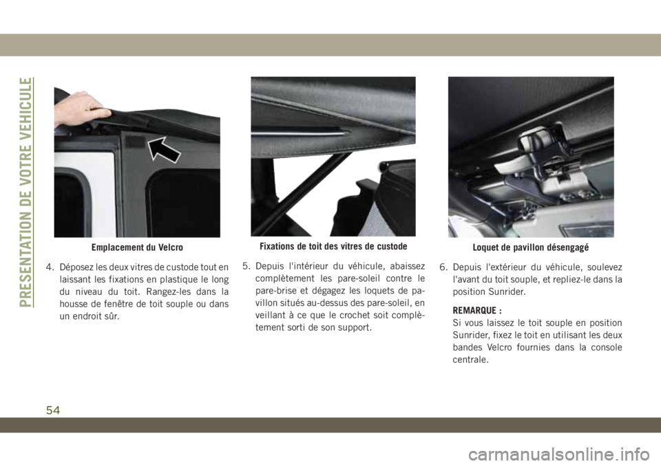 JEEP WRANGLER 2DOORS 2019  Notice dentretien (in French) 4. Déposez les deux vitres de custode tout en
laissant les fixations en plastique le long
du niveau du toit. Rangez-les dans la
housse de fenêtre de toit souple ou dans
un endroit sûr.5. Depuis l&#