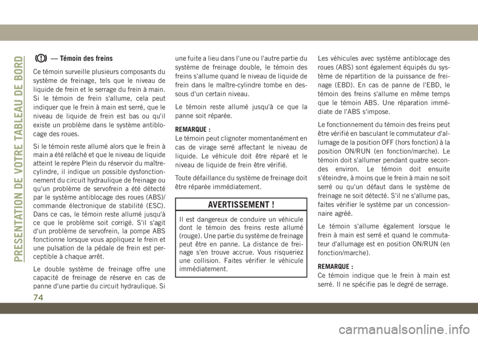 JEEP WRANGLER 2DOORS 2019 Notice dentretien (in French) — Témoin des freins
Ce témoin surveille plusieurs composants du
système de freinage, tels que le niveau de
liquide de frein et le serrage du frein à main.
Si le témoin de frein s'allume, ce JEEP WRANGLER 2DOORS 2019 Notice dentretien (in French) — Témoin des freins
Ce témoin surveille plusieurs composants du
système de freinage, tels que le niveau de
liquide de frein et le serrage du frein à main.
Si le témoin de frein s'allume, ce