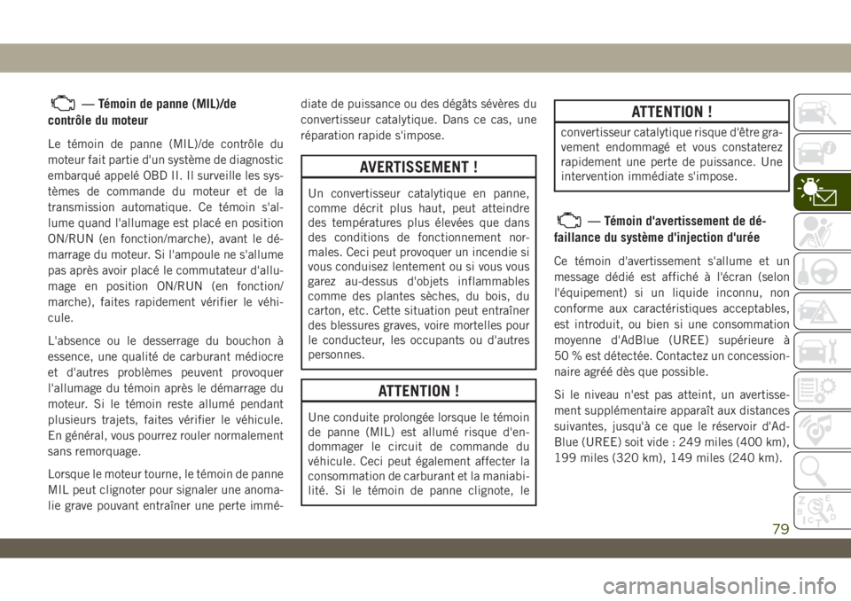JEEP WRANGLER 2DOORS 2019 Notice dentretien (in French) — Témoin de panne (MIL)/de
contrôle du moteur
Le témoin de panne (MIL)/de contrôle du
moteur fait partie d'un système de diagnostic
embarqué appelé OBD II. Il surveille les sys-
tèmes de JEEP WRANGLER 2DOORS 2019 Notice dentretien (in French) — Témoin de panne (MIL)/de
contrôle du moteur
Le témoin de panne (MIL)/de contrôle du
moteur fait partie d'un système de diagnostic
embarqué appelé OBD II. Il surveille les sys-
tèmes de