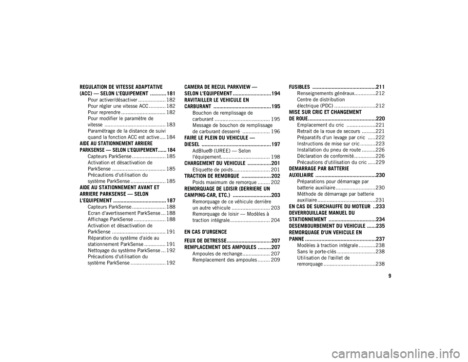 JEEP WRANGLER 2DOORS 2020  Notice dentretien (in French) 9
REGULATION DE VITESSE ADAPTATIVE 
(ACC) — SELON L'EQUIPEMENT  ........... 181
Pour activer/désactiver .................. 182
Pour régler une vitesse ACC ........... 182
Pour reprendre ......