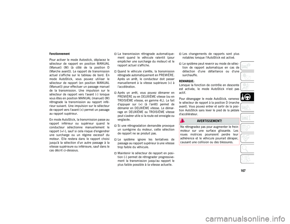 JEEP WRANGLER 2DOORS 2020  Notice dentretien (in French) 167
Fonctionnement
Pour  activer  le  mode  Autostick,  déplacez  le
sélecteur  de  rapport  en  position  MANUAL
(Manuel)  (M)  (à  côté  de  la  position  D
(Marche avant)). Le rapport de trans