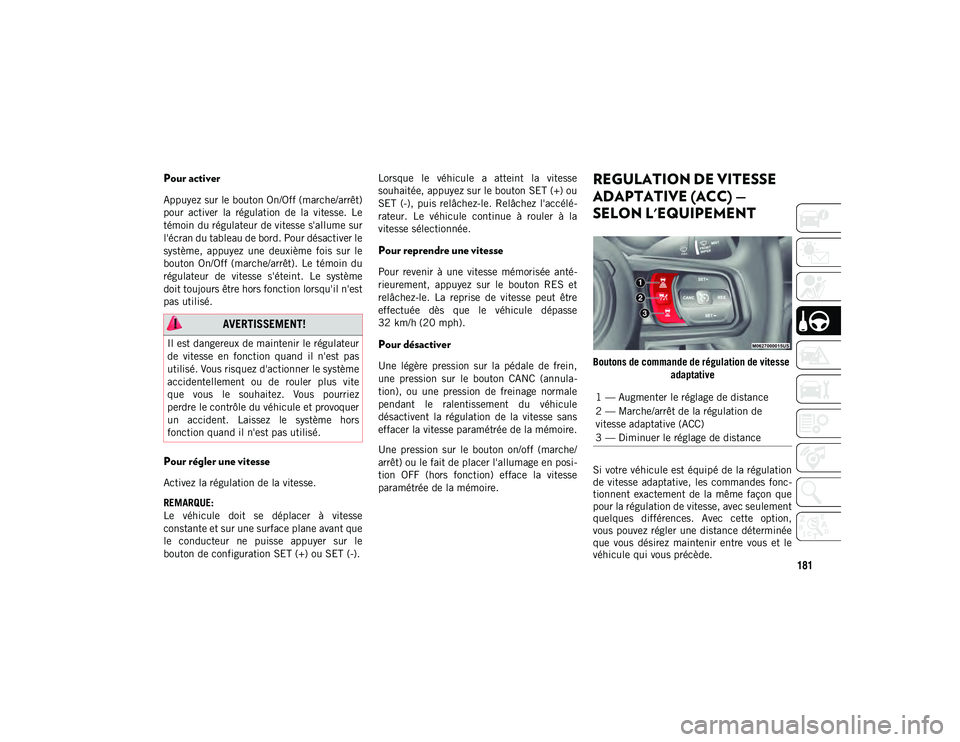 JEEP WRANGLER 2DOORS 2020  Notice dentretien (in French) 181
Pour activer
Appuyez sur le bouton On/Off (marche/arrêt)
pour  activer  la  régulation  de  la  vitesse.  Le
témoin du régulateur de vitesse s'allume sur
l'écran du tableau de bord. P