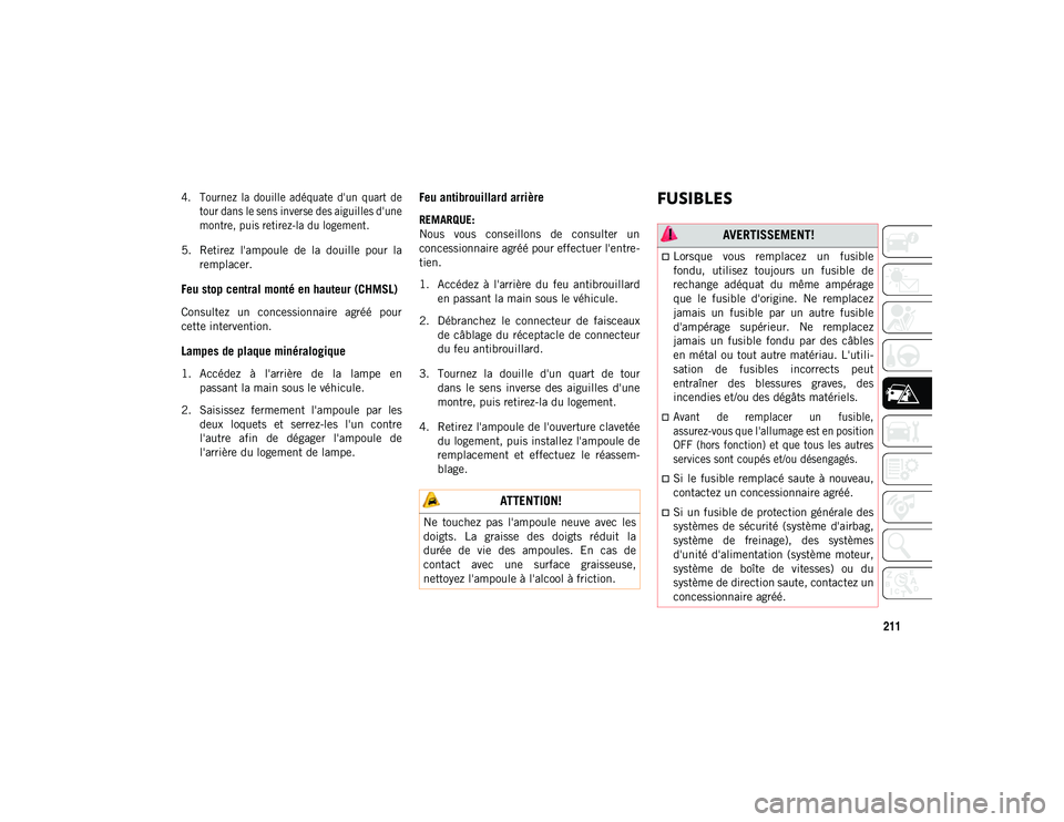 JEEP WRANGLER 2DOORS 2020  Notice dentretien (in French) 211

4. Tournez  la  douille  adéquate  d'un  quart  detour dans le sens inverse des aiguilles d'une
montre, puis retirez-la du logement.

5. Retirez  l'ampoule  de  la  douille  pour  la