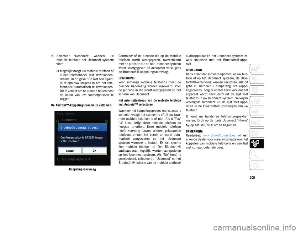 JEEP WRANGLER 2DOORS 2020  Instructieboek (in Dutch) 305
5. Selecteer  "Uconnect"  wanneer  uwmobiele  telefoon  het  Uconnect  systeem
vindt.
Mogelijk vraagt uw mobiele telefoon of
u  het  telefoonboek  wilt  downloaden,
schakel in dit geval