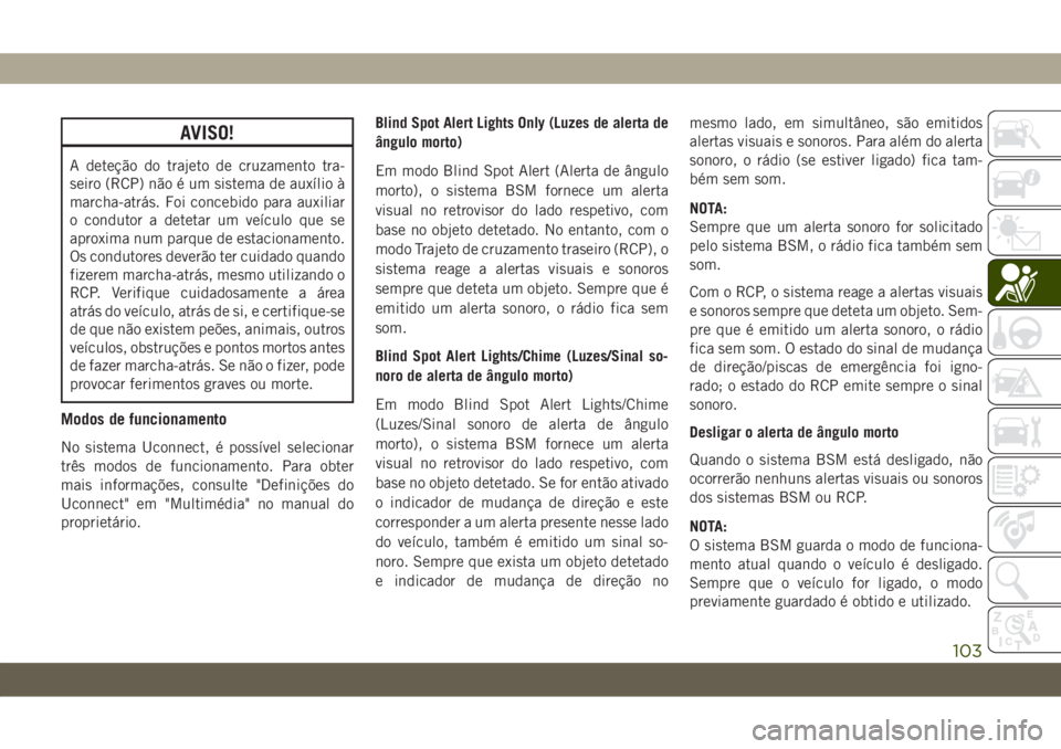 JEEP WRANGLER 2DOORS 2018 Manual de Uso e Manutenção (in Portuguese) AVISO!
A deteção do trajeto de cruzamento tra-
seiro (RCP) não é um sistema de auxílio à
marcha-atrás. Foi concebido para auxiliar
o condutor a detetar um veículo que se
aproxima num parque de JEEP WRANGLER 2DOORS 2018 Manual de Uso e Manutenção (in Portuguese) AVISO!
A deteção do trajeto de cruzamento tra-
seiro (RCP) não é um sistema de auxílio à
marcha-atrás. Foi concebido para auxiliar
o condutor a detetar um veículo que se
aproxima num parque de
