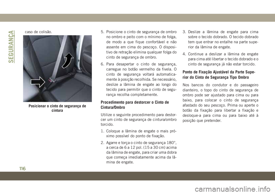 JEEP WRANGLER 2DOORS 2018 Manual de Uso e Manutenção (in Portuguese) caso de colisão. 5. Posicione o cinto de segurança de ombro
no ombro e peito com o mínimo de folga,
de modo a que fique confortável e não
assente em cima do pescoço. O disposi-
tivo de retraçã JEEP WRANGLER 2DOORS 2018 Manual de Uso e Manutenção (in Portuguese) caso de colisão. 5. Posicione o cinto de segurança de ombro
no ombro e peito com o mínimo de folga,
de modo a que fique confortável e não
assente em cima do pescoço. O disposi-
tivo de retraçã