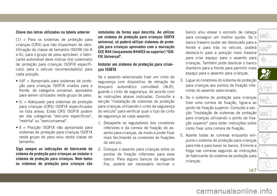 JEEP WRANGLER 2DOORS 2018 Manual de Uso e Manutenção (in Portuguese) Chave das letras utilizadas na tabela anterior
(1) = Para os sistemas de proteção para
crianças (CRS) que não disponham de iden-
tificação de classe de tamanho ISO/XX (de A
a G), para o grupo de JEEP WRANGLER 2DOORS 2018 Manual de Uso e Manutenção (in Portuguese) Chave das letras utilizadas na tabela anterior
(1) = Para os sistemas de proteção para
crianças (CRS) que não disponham de iden-
tificação de classe de tamanho ISO/XX (de A
a G), para o grupo de