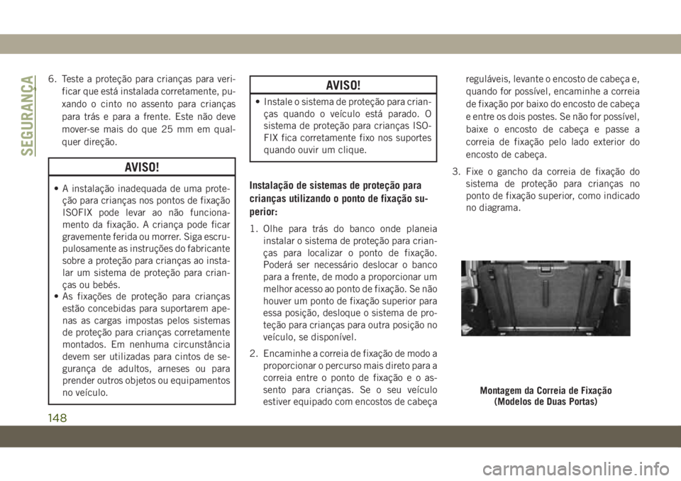JEEP WRANGLER 2DOORS 2018 Manual de Uso e Manutenção (in Portuguese) 6. Teste a proteção para crianças para veri-
ficar que está instalada corretamente, pu-
xando o cinto no assento para crianças
para trás e para a frente. Este não deve
mover-se mais do que 25 m JEEP WRANGLER 2DOORS 2018 Manual de Uso e Manutenção (in Portuguese) 6. Teste a proteção para crianças para veri-
ficar que está instalada corretamente, pu-
xando o cinto no assento para crianças
para trás e para a frente. Este não deve
mover-se mais do que 25 m