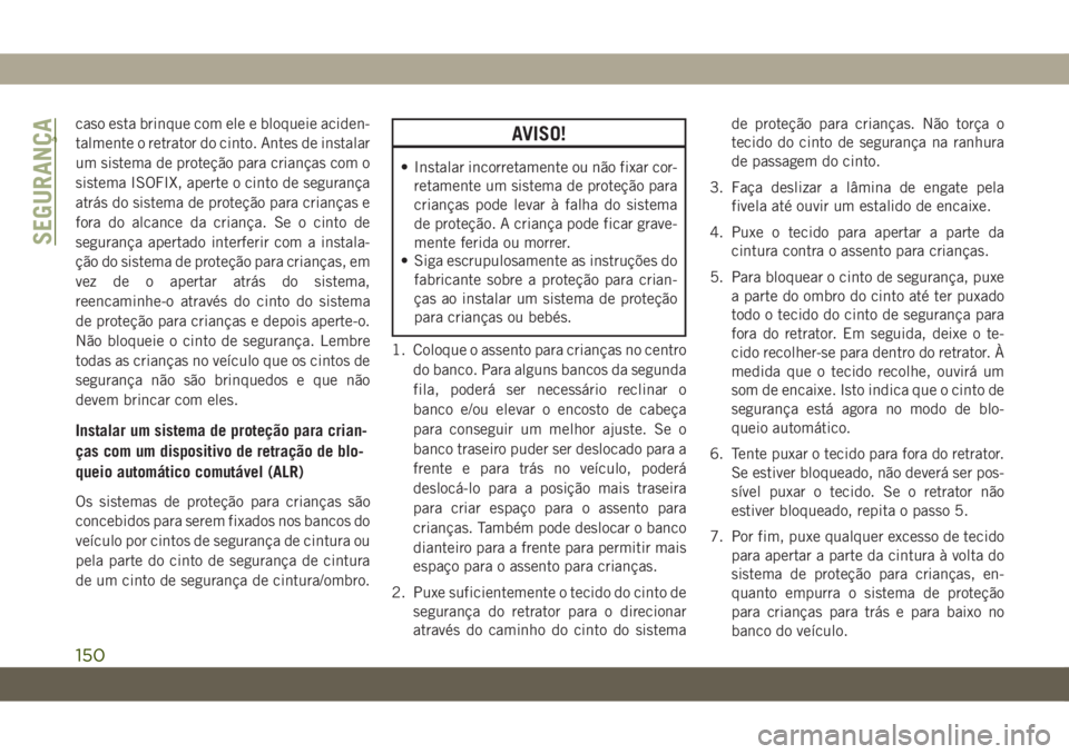 JEEP WRANGLER 2DOORS 2018 Manual de Uso e Manutenção (in Portuguese) caso esta brinque com ele e bloqueie aciden-
talmente o retrator do cinto. Antes de instalar
um sistema de proteção para crianças com o
sistema ISOFIX, aperte o cinto de segurança
atrás do sistem JEEP WRANGLER 2DOORS 2018 Manual de Uso e Manutenção (in Portuguese) caso esta brinque com ele e bloqueie aciden-
talmente o retrator do cinto. Antes de instalar
um sistema de proteção para crianças com o
sistema ISOFIX, aperte o cinto de segurança
atrás do sistem