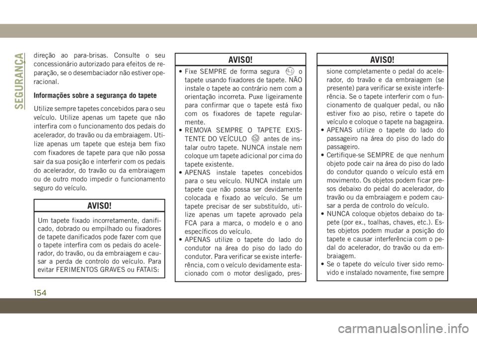 JEEP WRANGLER 2DOORS 2018 Manual de Uso e Manutenção (in Portuguese) direção ao para-brisas. Consulte o seu
concessionário autorizado para efeitos de re-
paração, se o desembaciador não estiver ope-
racional.
Informações sobre a segurança do tapete
Utilize sem JEEP WRANGLER 2DOORS 2018 Manual de Uso e Manutenção (in Portuguese) direção ao para-brisas. Consulte o seu
concessionário autorizado para efeitos de re-
paração, se o desembaciador não estiver ope-
racional.
Informações sobre a segurança do tapete
Utilize sem