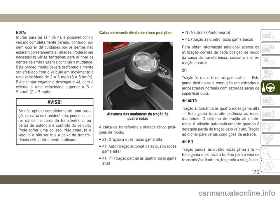 JEEP WRANGLER 2DOORS 2018 Manual de Uso e Manutenção (in Portuguese) NOTA:
Mudar para ou sair de 4L é possível com o
veículo completamente parado, contudo, po-
dem ocorrer dificuldades por os dentes não
estarem corretamente alinhadas. Poderão ser
necessárias vár JEEP WRANGLER 2DOORS 2018 Manual de Uso e Manutenção (in Portuguese) NOTA:
Mudar para ou sair de 4L é possível com o
veículo completamente parado, contudo, po-
dem ocorrer dificuldades por os dentes não
estarem corretamente alinhadas. Poderão ser
necessárias vár