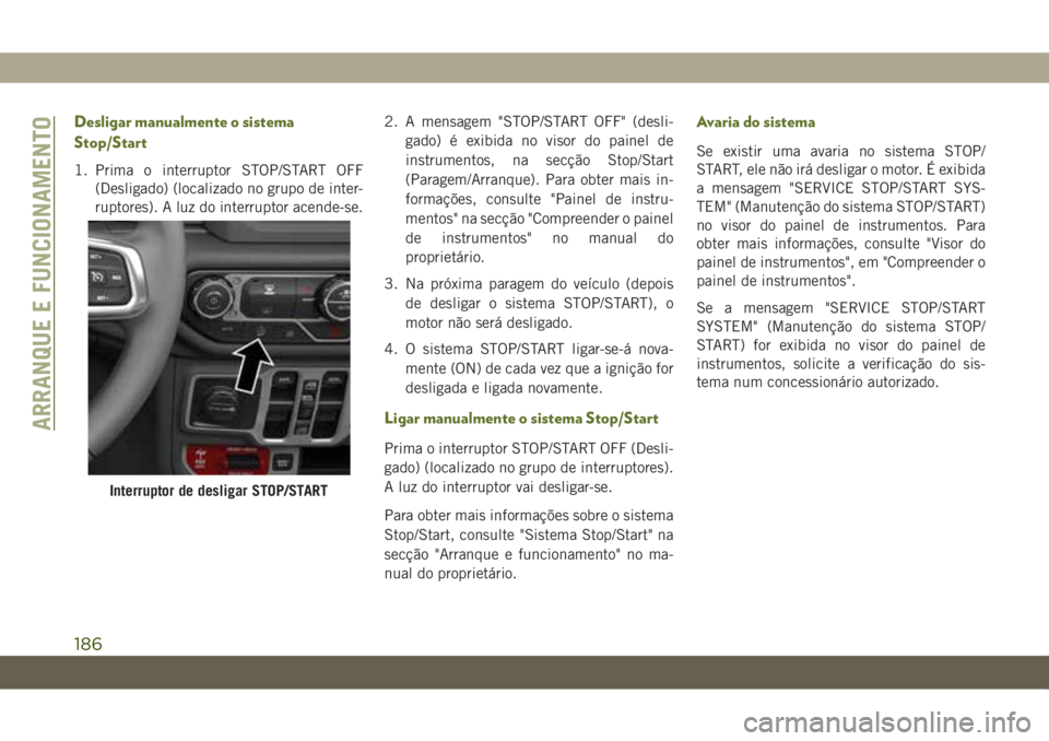 JEEP WRANGLER 2DOORS 2018 Manual de Uso e Manutenção (in Portuguese) Desligar manualmente o sistema
Stop/Start
1. Prima o interruptor STOP/START OFF
(Desligado) (localizado no grupo de inter-
ruptores). A luz do interruptor acende-se.2. A mensagem "STOP/START OFF JEEP WRANGLER 2DOORS 2018 Manual de Uso e Manutenção (in Portuguese) Desligar manualmente o sistema
Stop/Start
1. Prima o interruptor STOP/START OFF
(Desligado) (localizado no grupo de inter-
ruptores). A luz do interruptor acende-se.2. A mensagem "STOP/START OFF