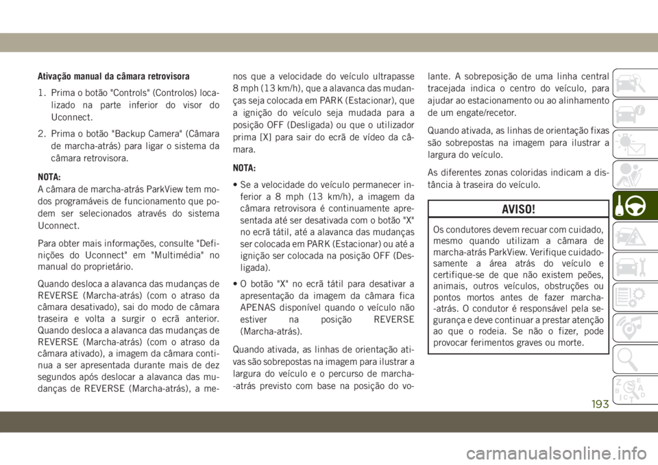 JEEP WRANGLER 2DOORS 2018 Manual de Uso e Manutenção (in Portuguese) Ativação manual da câmara retrovisora
1. Prima o botão "Controls" (Controlos) loca-
lizado na parte inferior do visor do
Uconnect.
2. Prima o botão "Backup Camera" (Câmara
de mar JEEP WRANGLER 2DOORS 2018 Manual de Uso e Manutenção (in Portuguese) Ativação manual da câmara retrovisora
1. Prima o botão "Controls" (Controlos) loca-
lizado na parte inferior do visor do
Uconnect.
2. Prima o botão "Backup Camera" (Câmara
de mar