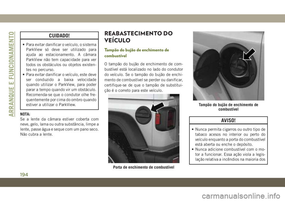 JEEP WRANGLER 2DOORS 2018 Manual de Uso e Manutenção (in Portuguese) CUIDADO!
• Para evitar danificar o veículo, o sistema
ParkView só deve ser utilizado para
ajuda ao estacionamento. A câmara
ParkView não tem capacidade para ver
todos os obstáculos ou objetos e JEEP WRANGLER 2DOORS 2018 Manual de Uso e Manutenção (in Portuguese) CUIDADO!
• Para evitar danificar o veículo, o sistema
ParkView só deve ser utilizado para
ajuda ao estacionamento. A câmara
ParkView não tem capacidade para ver
todos os obstáculos ou objetos e