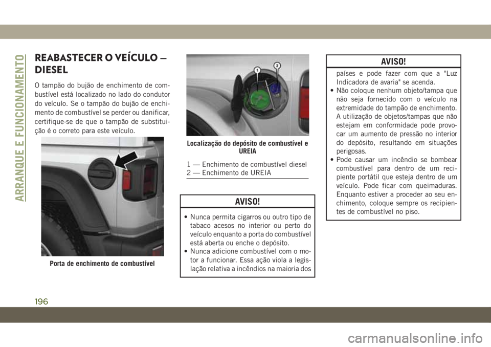 JEEP WRANGLER 2DOORS 2018 Manual de Uso e Manutenção (in Portuguese) REABASTECER O VEÍCULO —
DIESEL
O tampão do bujão de enchimento de com-
bustível está localizado no lado do condutor
do veículo. Se o tampão do bujão de enchi-
mento de combustível se perder JEEP WRANGLER 2DOORS 2018 Manual de Uso e Manutenção (in Portuguese) REABASTECER O VEÍCULO —
DIESEL
O tampão do bujão de enchimento de com-
bustível está localizado no lado do condutor
do veículo. Se o tampão do bujão de enchi-
mento de combustível se perder