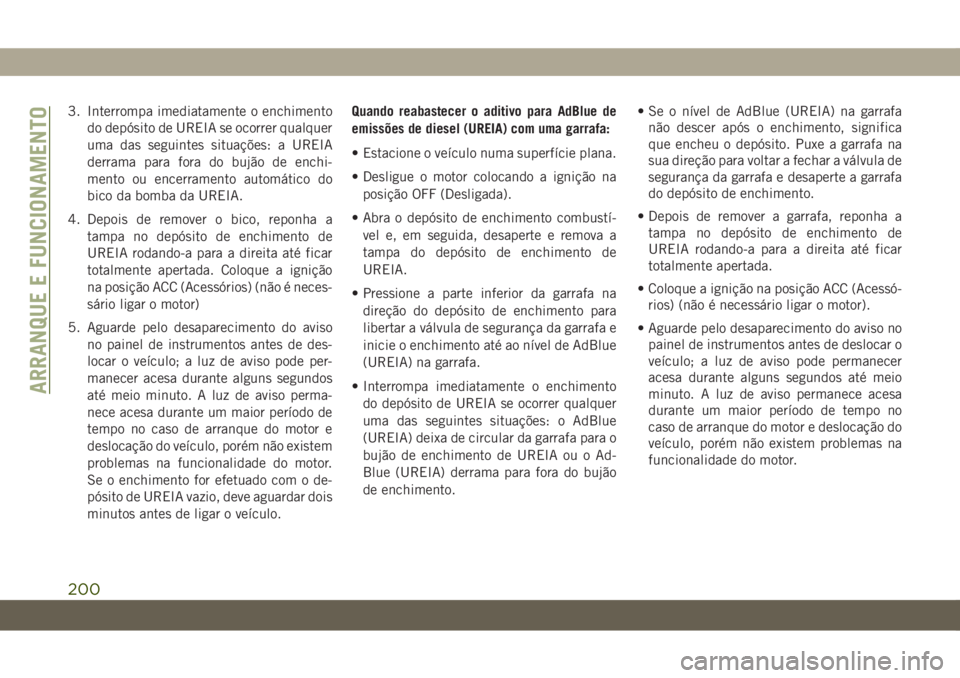 JEEP WRANGLER 2DOORS 2018 Manual de Uso e Manutenção (in Portuguese) 3. Interrompa imediatamente o enchimento
do depósito de UREIA se ocorrer qualquer
uma das seguintes situações: a UREIA
derrama para fora do bujão de enchi-
mento ou encerramento automático do
bic JEEP WRANGLER 2DOORS 2018 Manual de Uso e Manutenção (in Portuguese) 3. Interrompa imediatamente o enchimento
do depósito de UREIA se ocorrer qualquer
uma das seguintes situações: a UREIA
derrama para fora do bujão de enchi-
mento ou encerramento automático do
bic