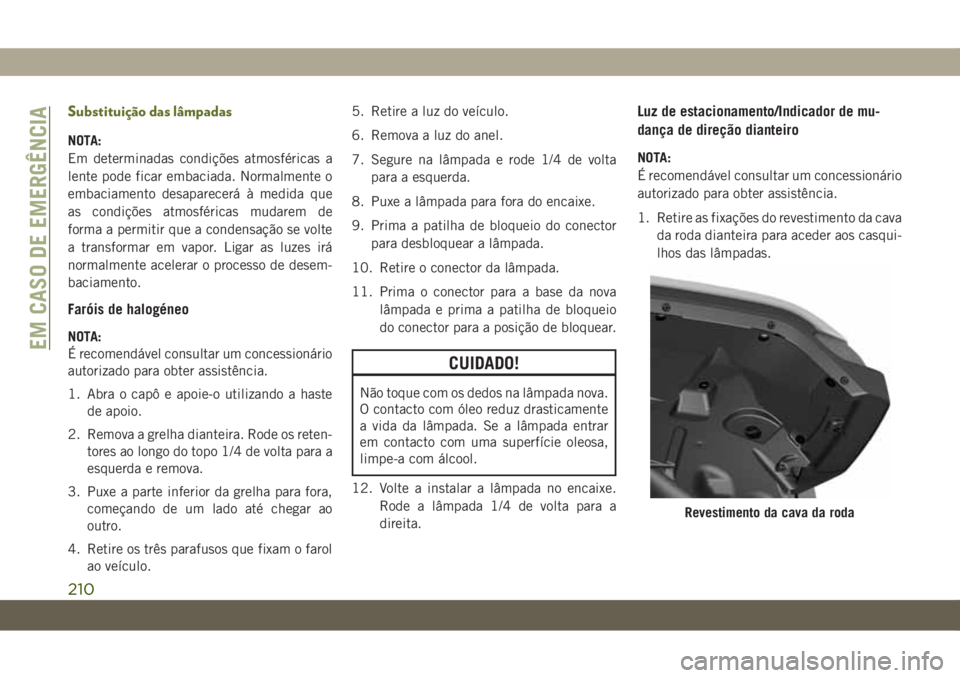 JEEP WRANGLER 2DOORS 2018 Manual de Uso e Manutenção (in Portuguese) Substituição das lâmpadas
NOTA:
Em determinadas condições atmosféricas a
lente pode ficar embaciada. Normalmente o
embaciamento desaparecerá à medida que
as condições atmosféricas mudarem d JEEP WRANGLER 2DOORS 2018 Manual de Uso e Manutenção (in Portuguese) Substituição das lâmpadas
NOTA:
Em determinadas condições atmosféricas a
lente pode ficar embaciada. Normalmente o
embaciamento desaparecerá à medida que
as condições atmosféricas mudarem d
