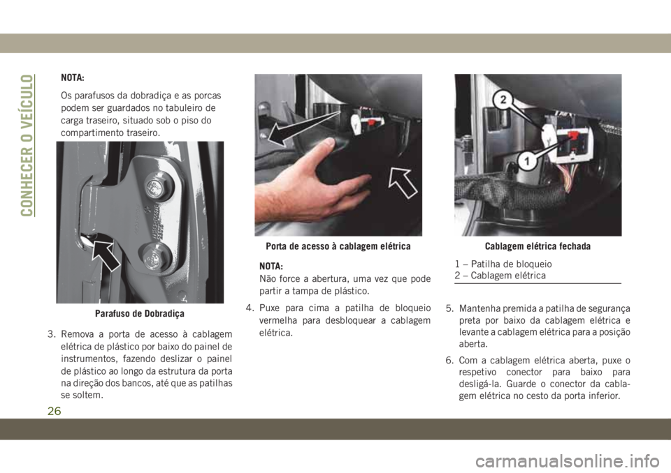 JEEP WRANGLER 2DOORS 2018  Manual de Uso e Manutenção (in Portuguese) NOTA:
Os parafusos da dobradiça e as porcas
podem ser guardados no tabuleiro de
carga traseiro, situado sob o piso do
compartimento traseiro.
3. Remova a porta de acesso à cablagem
elétrica de plá