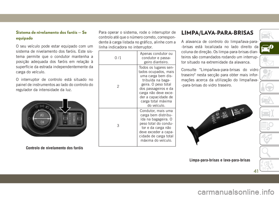 JEEP WRANGLER 2DOORS 2018 Manual de Uso e Manutenção (in Portuguese) Sistema de nivelamento dos faróis — Se
equipado
O seu veículo pode estar equipado com um
sistema de nivelamento dos faróis. Este sis-
tema permite que o condutor mantenha a
posição adequada dos JEEP WRANGLER 2DOORS 2018 Manual de Uso e Manutenção (in Portuguese) Sistema de nivelamento dos faróis — Se
equipado
O seu veículo pode estar equipado com um
sistema de nivelamento dos faróis. Este sis-
tema permite que o condutor mantenha a
posição adequada dos