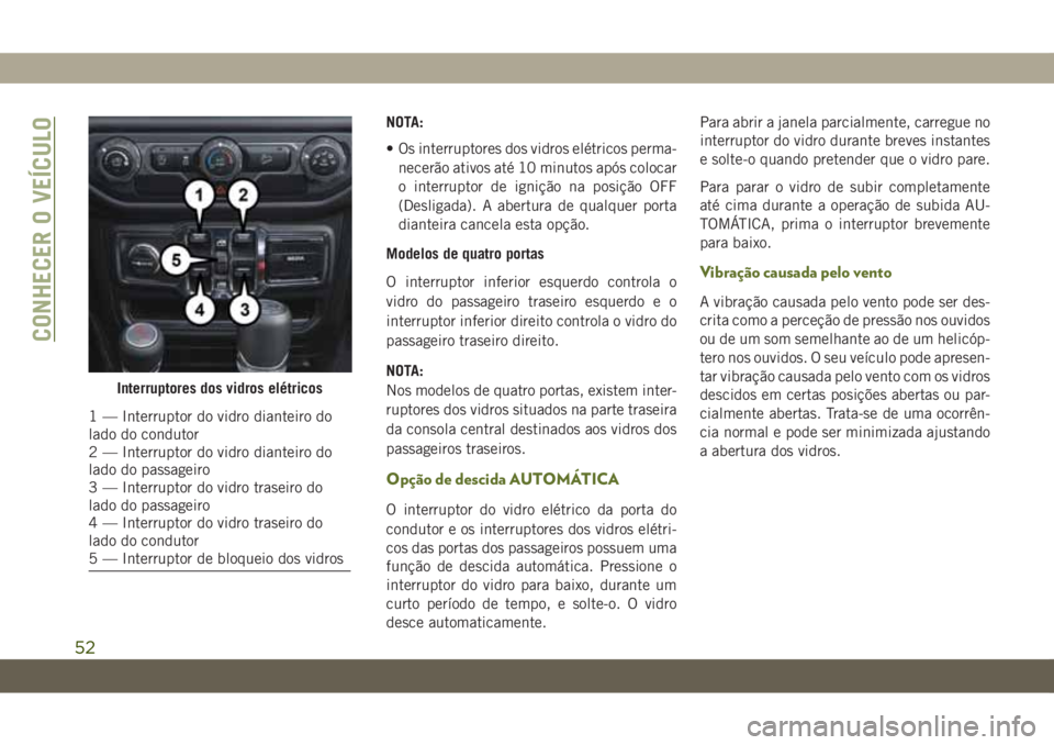 JEEP WRANGLER 2DOORS 2018 Manual de Uso e Manutenção (in Portuguese) NOTA:
• Os interruptores dos vidros elétricos perma-
necerão ativos até 10 minutos após colocar
o interruptor de ignição na posição OFF
(Desligada). A abertura de qualquer porta
dianteira ca JEEP WRANGLER 2DOORS 2018 Manual de Uso e Manutenção (in Portuguese) NOTA:
• Os interruptores dos vidros elétricos perma-
necerão ativos até 10 minutos após colocar
o interruptor de ignição na posição OFF
(Desligada). A abertura de qualquer porta
dianteira ca