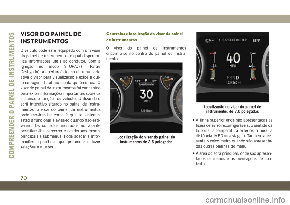 JEEP WRANGLER 2DOORS 2018 Manual de Uso e Manutenção (in Portuguese) VISOR DO PAINEL DE
INSTRUMENTOS
O veículo pode estar equipado com um visor
do painel de instrumentos, o qual disponibi-
liza informações úteis ao condutor. Com a
ignição no modo STOP/OFF (Parar/ JEEP WRANGLER 2DOORS 2018 Manual de Uso e Manutenção (in Portuguese) VISOR DO PAINEL DE
INSTRUMENTOS
O veículo pode estar equipado com um visor
do painel de instrumentos, o qual disponibi-
liza informações úteis ao condutor. Com a
ignição no modo STOP/OFF (Parar/