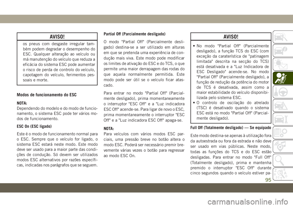 JEEP WRANGLER 2DOORS 2018 Manual de Uso e Manutenção (in Portuguese) AVISO!
os pneus com desgaste irregular tam-
bém podem degradar o desempenho do
ESC. Qualquer alteração ao veículo ou
má manutenção do veículo que reduza a
eficácia do sistema ESC pode aumenta JEEP WRANGLER 2DOORS 2018 Manual de Uso e Manutenção (in Portuguese) AVISO!
os pneus com desgaste irregular tam-
bém podem degradar o desempenho do
ESC. Qualquer alteração ao veículo ou
má manutenção do veículo que reduza a
eficácia do sistema ESC pode aumenta