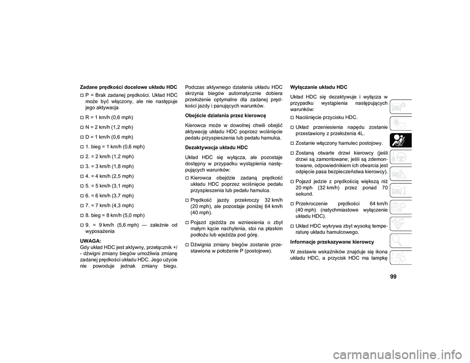 JEEP WRANGLER 2DOORS 2021  Instrukcja obsługi (in Polish) 99
Zadane prędkości docelowe układu HDC
P  =  Brak  zadanej  prędkości.  Układ  HDC
może  być  włączony,  ale  nie  następuje
jego aktywacja
R = 1 km/h (0,6 mph)
N = 2 km/h (1,2 mp