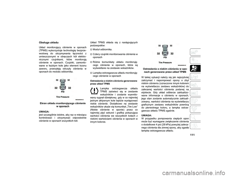 JEEP WRANGLER 2DOORS 2021  Instrukcja obsługi (in Polish) 111
Obsługa układu
Układ  monitorujący  ciśnienie  w  oponach
(TPMS)  wykorzystuje  technologię  bezprze-
wodową  do  utrzymywania  łączności  z
umieszczonymi  w  obręczach  kół  elektro 