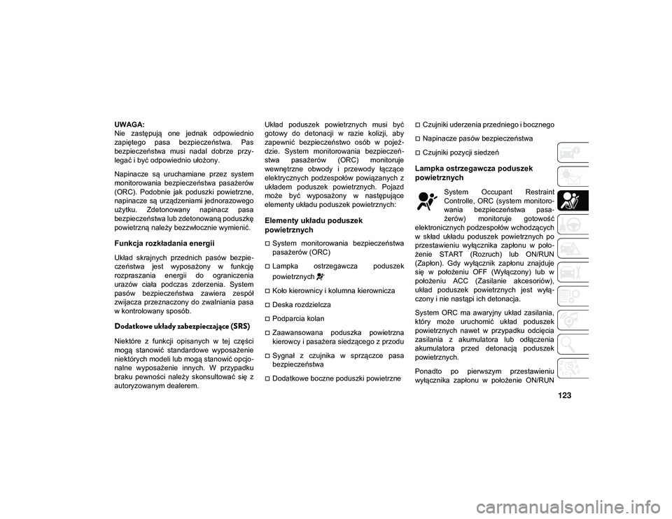 JEEP WRANGLER 2DOORS 2021  Instrukcja obsługi (in Polish) 123
UWAGA:
Nie  zastępują  one  jednak  odpowiednio
zapiętego  pasa  bezpieczeństwa.  Pas
bezpieczeństwa  musi  nadal  dobrze  przy-
legać i być odpowiednio ułożony.
Napinacze  są  uruchamia