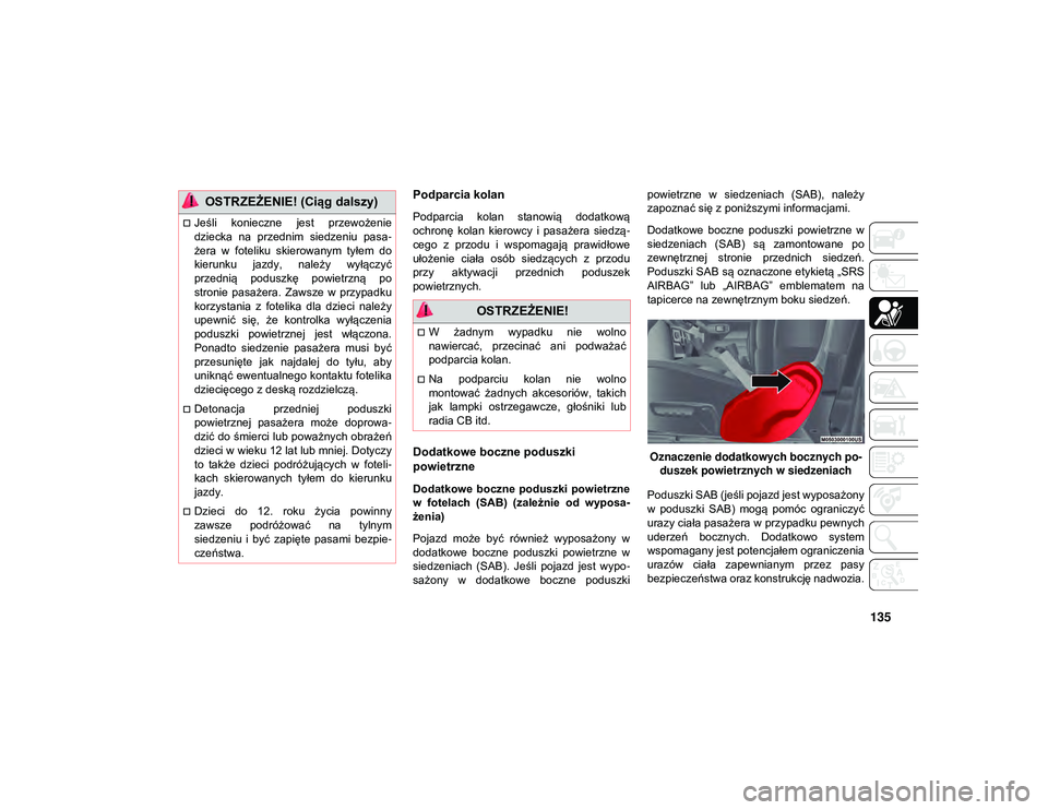 JEEP WRANGLER 2DOORS 2021  Instrukcja obsługi (in Polish) 135
Podparcia kolan 
Podparcia  kolan  stanowią  dodatkową
ochronę  kolan  kierowcy  i  pasażera  siedzą-
cego  z  przodu  i  wspomagają  prawidłowe
ułożenie  ciała  osób  siedzących  z  p
