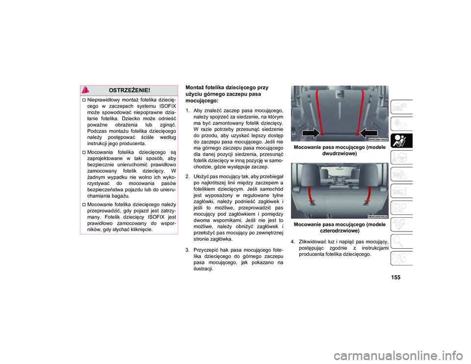 JEEP WRANGLER 2DOORS 2021  Instrukcja obsługi (in Polish) 155
Montaż fotelika dziecięcego przy 
użyciu górnego zaczepu pasa 
mocującego:
1. Aby  znaleźć  zaczep  pasa  mocującego,należy spojrzeć za siedzenie, na którym
ma  być  zamontowany  fotel