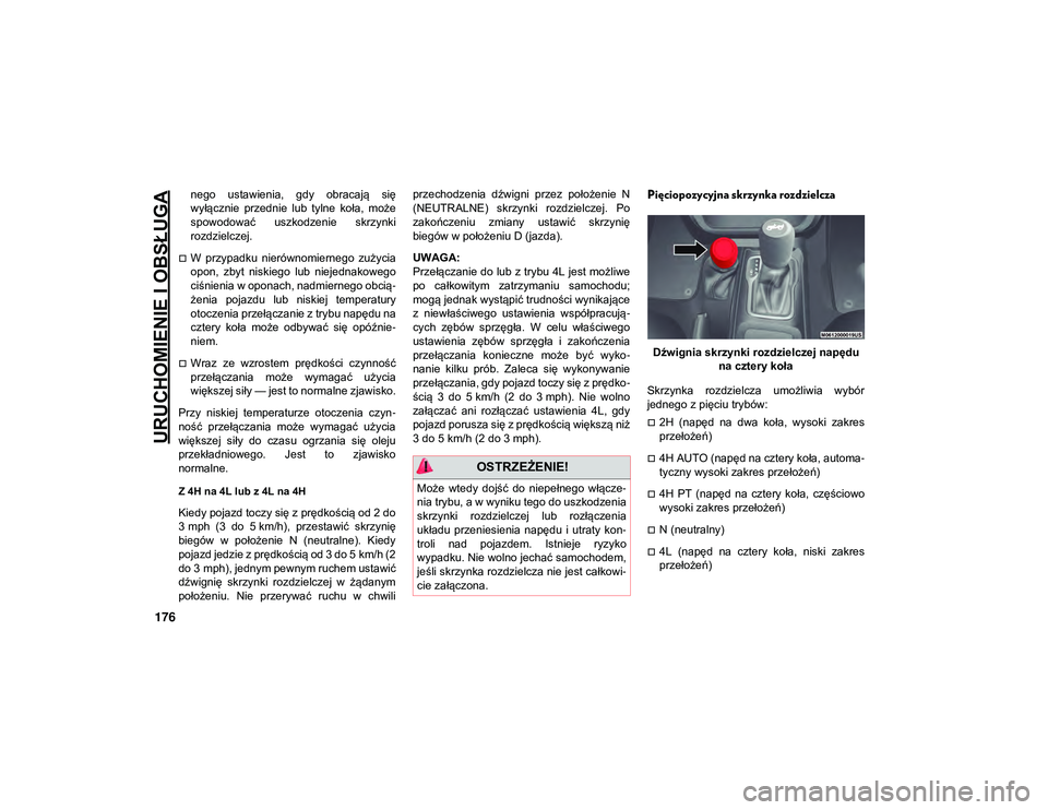 JEEP WRANGLER 2DOORS 2021  Instrukcja obsługi (in Polish) URUCHOMIENIE I OBSŁUGA
176
nego  ustawienia,  gdy  obracają  się
wyłącznie  przednie  lub  tylne  koła,  może
spowodować  uszkodzenie  skrzynki
rozdzielczej.
W  przypadku  nierównomiernego