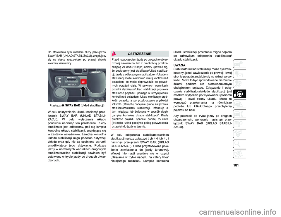 JEEP WRANGLER 2DOORS 2021  Instrukcja obsługi (in Polish) 181

Do  sterowania  tym  układem  służy  przełącznik
SWAY BAR (UKŁAD STABILIZACJI), znajdujący
się  na  desce  rozdzielczej  po  prawej  stronie
kolumny kierownicy.Przełącznik SWAY BAR (Uk