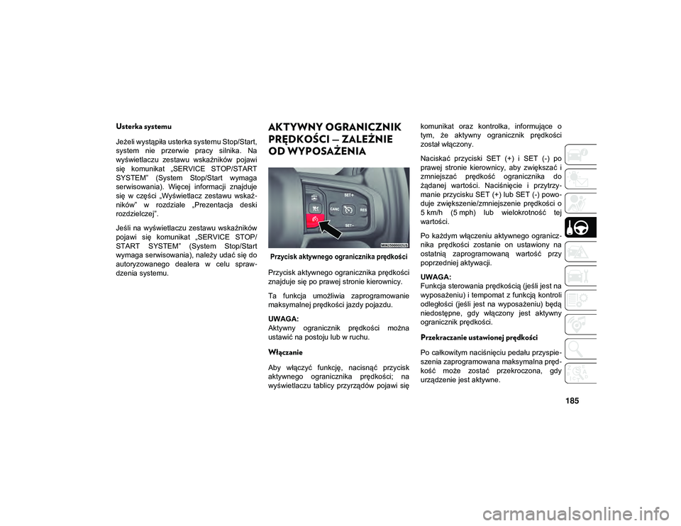 JEEP WRANGLER 2DOORS 2021  Instrukcja obsługi (in Polish) 185
Usterka systemu
Jeżeli wystąpiła usterka systemu Stop/Start,
system  nie  przerwie  pracy  silnika.  Na
wyświetlaczu  zestawu  wskaźników  pojawi
się  komunikat  „SERVICE  STOP/START
SYST