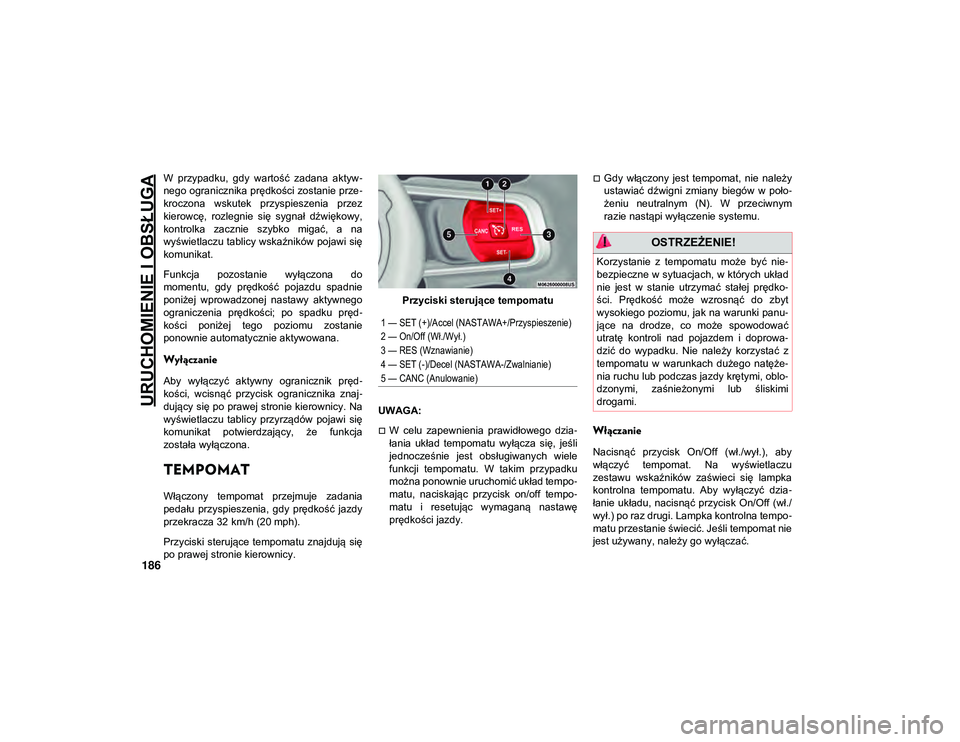 JEEP WRANGLER 2DOORS 2021  Instrukcja obsługi (in Polish) URUCHOMIENIE I OBSŁUGA
186
W  przypadku,  gdy  wartość  zadana  aktyw-
nego ogranicznika prędkości zostanie prze -
kroczona  wskutek  przyspieszenia  przez
kierowcę,  rozlegnie  się  sygnał  d