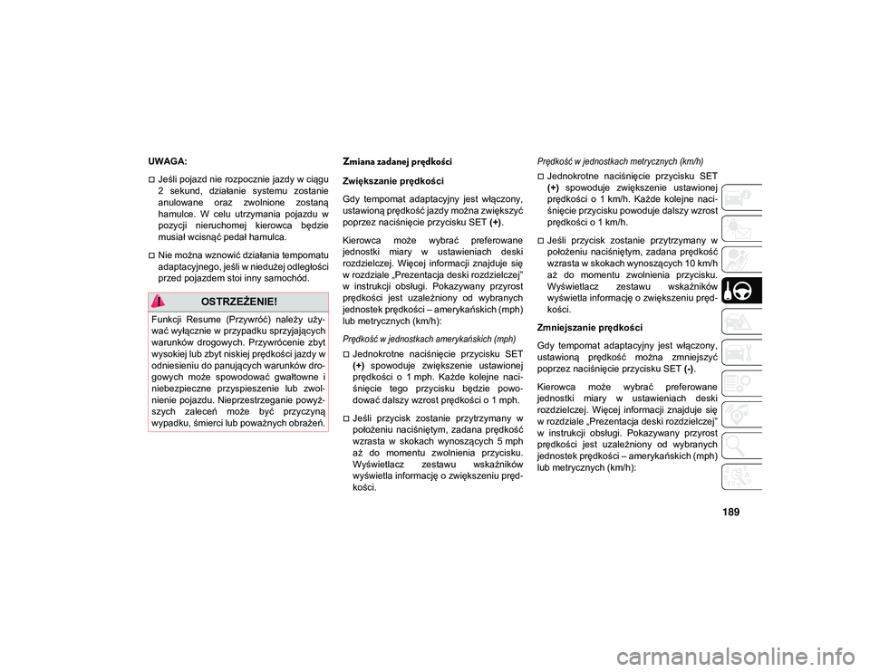 JEEP WRANGLER 2DOORS 2021  Instrukcja obsługi (in Polish) 189
UWAGA:
Jeśli pojazd nie rozpocznie jazdy w ciągu
2  sekund,  działanie  systemu  zostanie
anulowane  oraz  zwolnione  zostaną
hamulce.  W  celu  utrzymania  pojazdu  w
pozycji  nieruchomej 