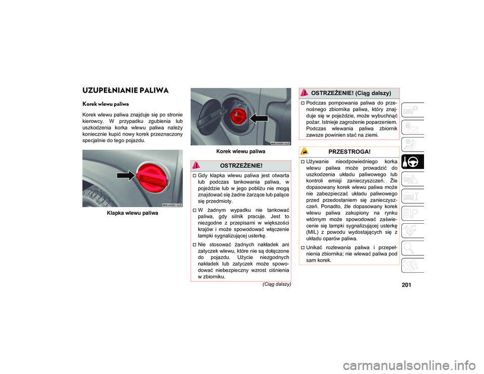 JEEP WRANGLER 2DOORS 2021  Instrukcja obsługi (in Polish) 201(Ciąg dalszy)
UZUPEŁNIANIE PALIWA 
Korek wlewu paliwa  
Korek  wlewu  paliwa  znajduje  się po  stronie
kierowcy.  W  przypadku  zgubienia  lub
uszkodzenia  korka  wlewu  paliwa  należy
koniecz