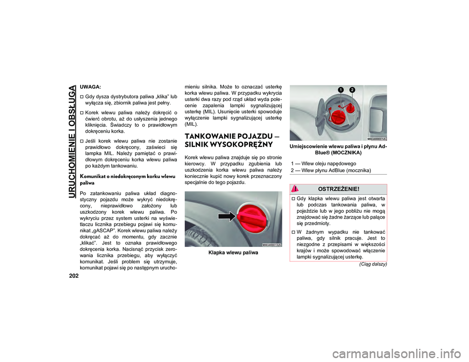 JEEP WRANGLER 2DOORS 2021  Instrukcja obsługi (in Polish) URUCHOMIENIE I OBSŁUGA
202
(Ciąg dalszy)
UWAGA:
Gdy dysza dystrybutora paliwa „klika” lub
wyłącza się, zbiornik paliwa jest pełny.
Korek  wlewu  paliwa  należy  dokręcić  o
ćwierć
