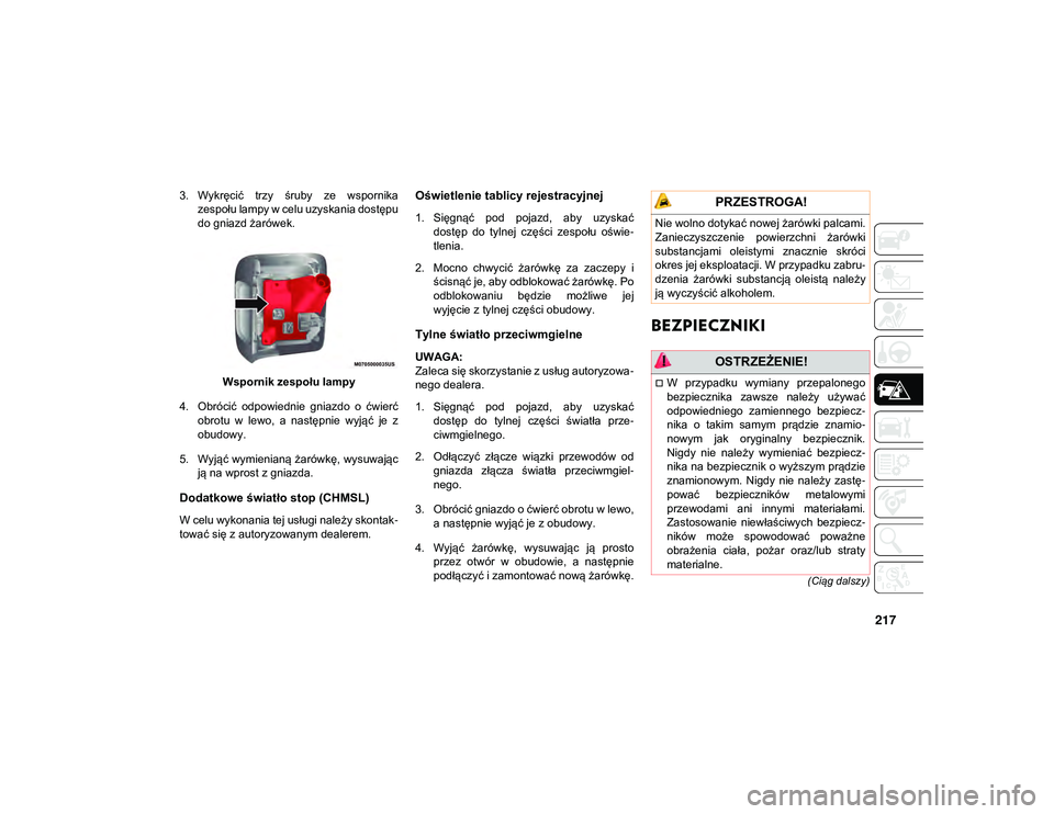 JEEP WRANGLER 2DOORS 2021  Instrukcja obsługi (in Polish) 217
(Ciąg dalszy)
3. Wykręcić  trzy  śruby  ze  wspornikazespołu lampy w celu uzyskania dostępu
do gniazd żarówek.
Wspornik zespołu lampy
4. Obrócić  odpowiednie  gniazdo  o  ćwierć obrot