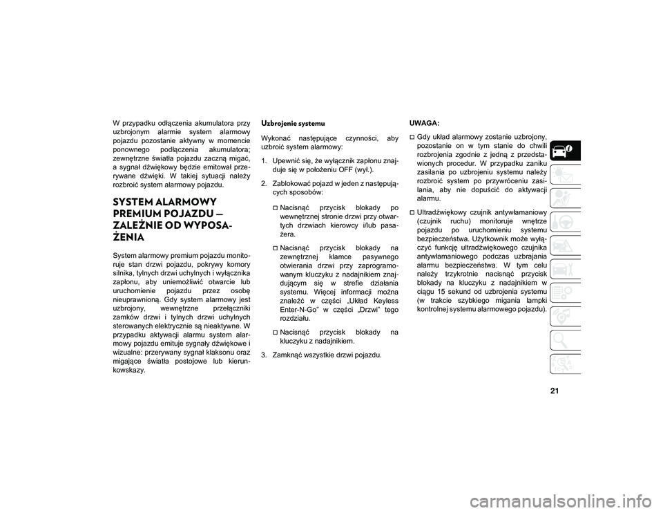 JEEP WRANGLER 2DOORS 2021  Instrukcja obsługi (in Polish) 21
W  przypadku  odłączenia  akumulatora  przy
uzbrojonym  alarmie  system  alarmowy
pojazdu  pozostanie  aktywny  w  momencie
ponownego  podłączenia  akumulatora;
zewnętrzne  światła  pojazdu 