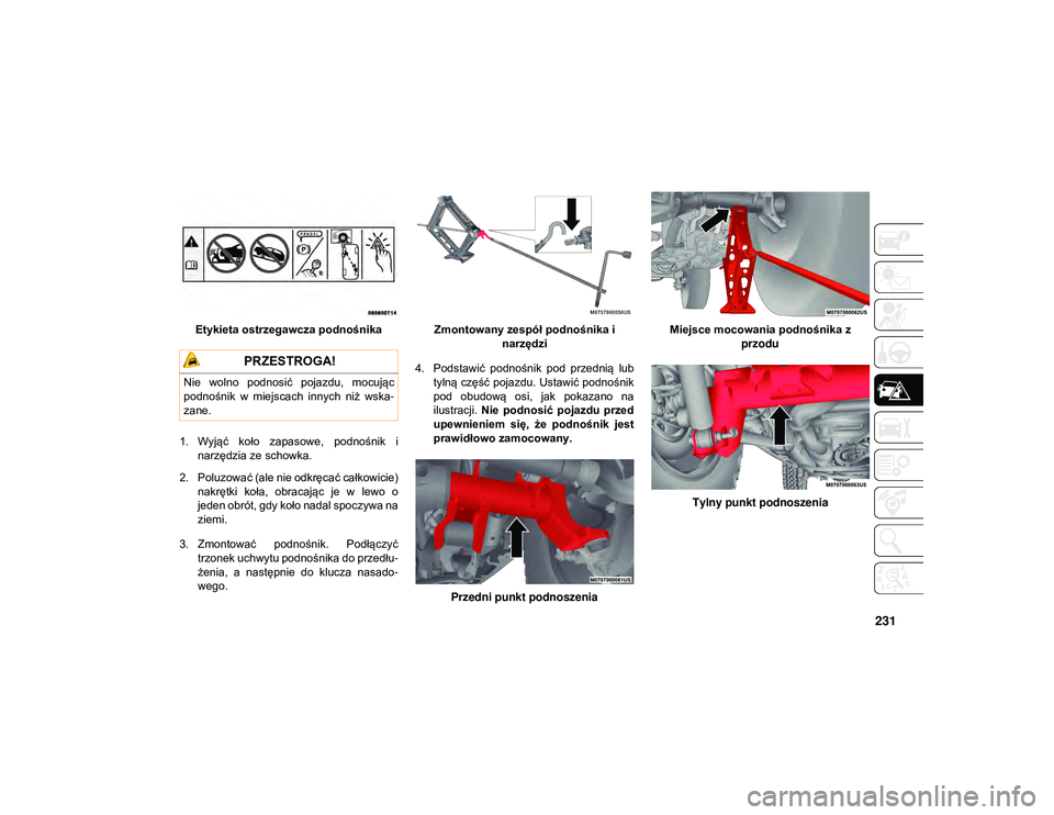 JEEP WRANGLER 2DOORS 2021  Instrukcja obsługi (in Polish) 231
Etykieta ostrzegawcza podnośnika
1. Wyjąć  koło  zapasowe,  podnośnik  i narzędzia ze schowka.
2. Poluzować (ale nie odkręcać całkowicie) nakrętki  koła,  obracając  je  w  lewo  o
je