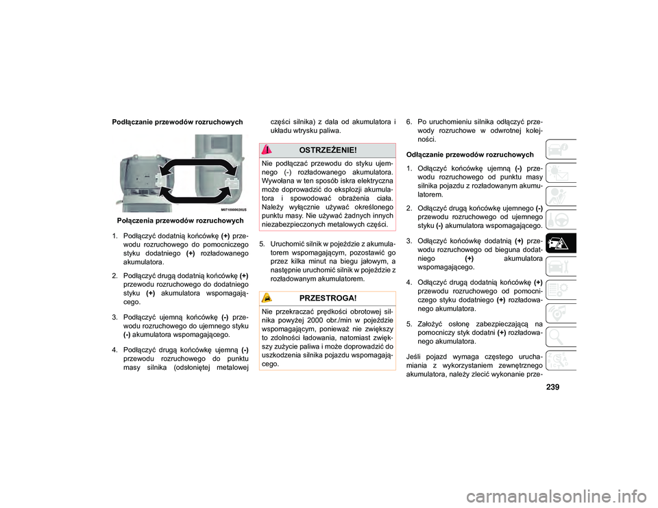 JEEP WRANGLER 2DOORS 2021  Instrukcja obsługi (in Polish) 239
Podłączanie przewodów rozruchowychPołączenia przewodów rozruchowych
1. Podłączyć  dodatnią  końcówkę  (+)  prze -
wodu  rozruchowego  do  pomocniczego
styku  dodatniego  (+)  rozłado