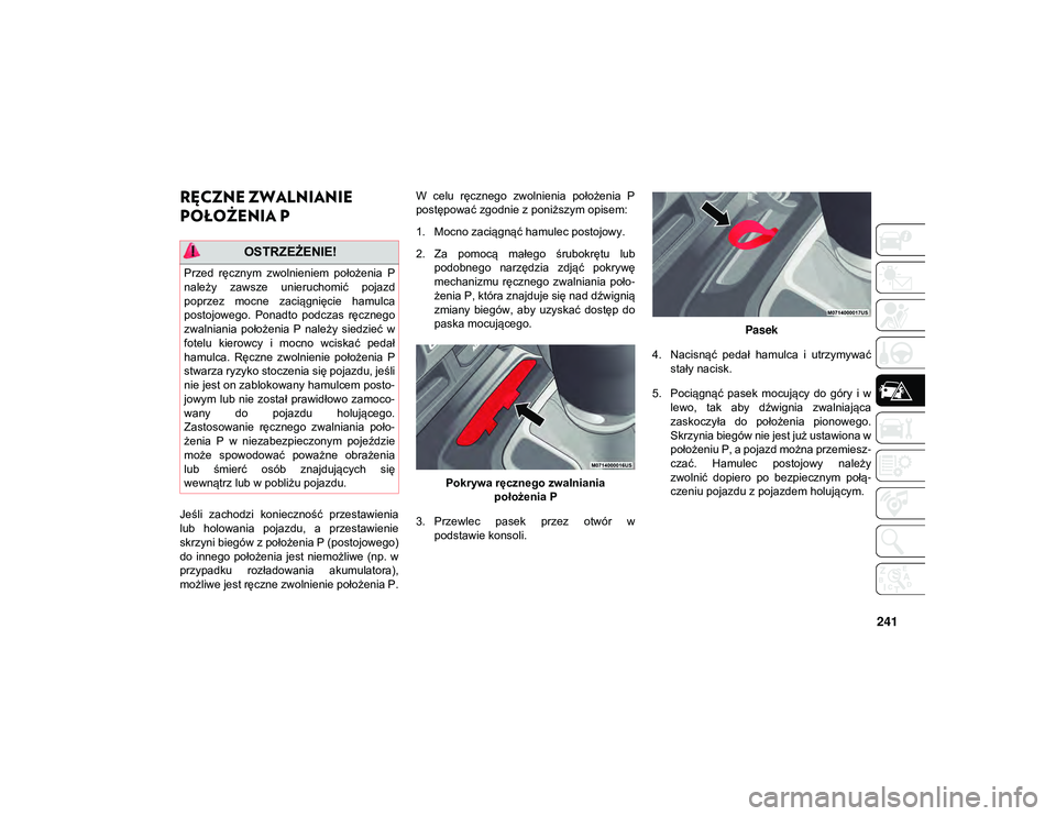 JEEP WRANGLER 2DOORS 2021  Instrukcja obsługi (in Polish) 241
RĘCZNE ZWALNIANIE 
POŁOŻENIA P 
Jeśli  zachodzi  konieczność  przestawienia
lub  holowania  pojazdu,  a  przestawienie
skrzyni biegów z położenia P (postojowego)
do  innego  położenia  